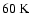 $60\ensuremath{~ \ensuremath{{\rm K}}} $