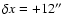$\delta x =+12''$