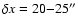 $\delta x = 20{-}25''$