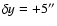 $\delta y = +5''$