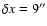 $\delta x = 9''$