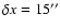 $\delta x = 15''$