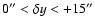 $0'' < \delta y < +15''$
