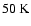 $50\ensuremath{~ \ensuremath{{\rm K}}} {}$