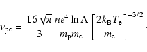 \begin{displaymath}
\nu_{{\rm pe}}=\frac{16\sqrt{\pi}}{3}\frac{ne^{4}\ln{\Lambda...
...\frac{2k_{{\rm B}}T_{{\rm e}}}{m_{{\rm e}}}\right]^{-3/2}\cdot
\end{displaymath}