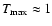 $T_{\rm max}\approx{1}$