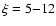 $\xi=5{-}12$