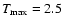 $T_{\rm max}=2.5$