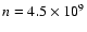 $n=4.5\times 10^{9}$