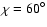 $\chi={60}^{\circ}$
