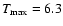 $T_{\rm max}=6.3$
