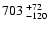 $ 703{\rm ~}^{+ 72}_{- 120}$
