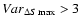 $Var_{\Delta S \max}> 3$
