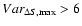 $Var_{\Delta S,\max}>6$