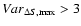 $Var_{\Delta S,\max}>3$
