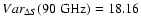 $Var_{\Delta S}(90 \;\rm GHz) = 18.16 $