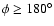 $\phi\ge
180^{\circ}$