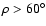 $\rho>60^{\circ}$