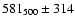 $581_{500}\pm 314$