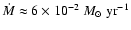 $\dot M \approx 6\times 10^{\rm -2}
~{M}_{\odot}\rm ~yr^{\rm -1}$
