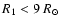 $R_{\rm 1} <9 ~{R}_{\odot}$