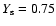 $Y_{\rm s}=0.75$