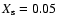 $X_{\rm s}=0.05$