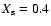 $X_{\rm s}=0.4$