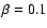 $\beta =0.1$