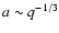 $a \sim {q^{\rm -1/3}}$