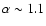 $\alpha \sim 1.1$