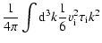 $\displaystyle \frac{1}{4\pi} \int {\rm d}^3k \frac{1}{6} v_{\rm i}^2 \tau_{\rm i}
k^2$
