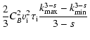 $\displaystyle \frac{2}{3}C_B^2 v_{\rm i}^2 \tau_{\rm i} \frac{k_{{\rm max}}^{3-s}
-k_{{\rm min}}^{3-s}}{3-s}$