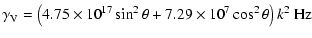 $\displaystyle \gamma_{\rm V} = \left(4.75 \times 10^{17} \sin^2\theta + 7.29 \times 10^7
\cos^2 \theta\right) k^2~{\rm Hz}$