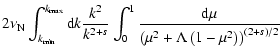 $\displaystyle 2 \nu_{\rm N} \int_{k_{{\rm min}}}^{k_{{\rm max}}}{\rm d}k
\frac{...
..._0^1\frac{{\rm d}\mu}{\left(\mu^2+\Lambda\left(1-\mu^2\right)\right)^{(2+s)/2}}$