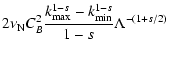 $\displaystyle 2 \nu_{\rm N} C_B^2
\frac{k_{{\rm max}}^{1-s}-k_{{\rm min}}^{1-s}}{1-s}
\Lambda^{-(1+s/2)}$