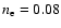 $n_{\rm e}=0.08$