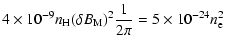 $\displaystyle 4 \times 10^{-9} n_{\rm H} (\delta B_{\rm M})^2 \frac{1}{2\pi} = 5 \times 10^{-24} n_{\rm e}^2$
