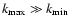 ${k_{{\rm max}}}\gg {k_{{\rm min}}}$