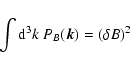 \begin{displaymath}%
\int {\rm d}^3k~ P_B(\vec {k})=(\delta B)^2
\end{displaymath}