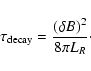 \begin{displaymath}%
\tau_{{\rm decay}} = \frac{(\delta B)^2}{8\pi L_R}\cdot
\end{displaymath}