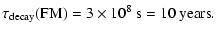 $\displaystyle \tau_{{\rm decay}}({\rm FM}) = 3\times 10^{8}~{\rm s}=10~{\rm years}.$