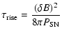 $\displaystyle \tau_{{\rm rise}} =\frac{(\delta B)^2}{8\pi P_{{\rm SN}}}$