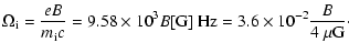 $\displaystyle %
\Omega_{\rm i} = \frac{e B}{m_{\rm i} c} = 9.58 \times 10^3
B[{\rm G}]~{\rm Hz} =3.6 \times 10^{-2}\frac{{B}}{4~\mu{\rm G}}\cdot$