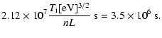$\displaystyle 2.12 \times
10^7\frac{T_{\rm i}[{\rm eV}]^{3/2}}{n L}~{\rm s}= 3.5 \times 10^6~{\rm s}.$