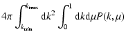 $\displaystyle 4 \pi \int_{k_{{\rm min}}}^{k_{{\rm max}}} {\rm d}k^2\int_0^1 {\rm d}k {\rm d}\mu P(k, \mu)$