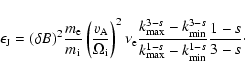 \begin{displaymath}%
\epsilon_{\rm J} = (\delta B)^2 \frac{m_{\rm e}}{m_{\rm i}}...
...{k_{{\rm max}}^{1-s} -k_{{\rm min}}^{1-s}}\frac{1-s}{3-s}\cdot
\end{displaymath}