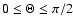 $0\le \Theta \le \pi/2$
