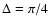 $\Delta=\pi/4$