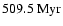 $ \rm 509.5 ~ Myr $